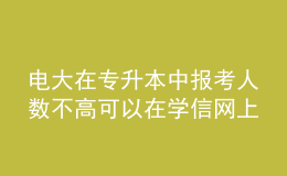 電大在專升本中報考人數(shù)不高可以在學(xué)信網(wǎng)上查詢到學(xué)歷嗎？