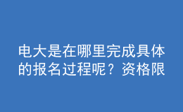 電大是在哪里完成具體的報名過程呢？資格限制如何