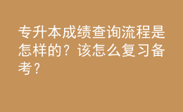 專升本成績(jī)查詢流程是怎樣的？該怎么復(fù)習(xí)備考？ 