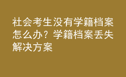 社會(huì)考生沒有學(xué)籍檔案怎么辦？學(xué)籍檔案丟失解決方案 