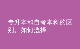 專升本和自考本科的區(qū)別，如何選擇 
