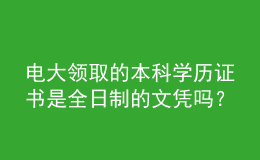 電大領(lǐng)取的本科學(xué)歷證書是全日制的文憑嗎？
