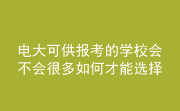 電大可供報(bào)考的學(xué)校會(huì)不會(huì)很多如何才能選擇適合自己的專(zhuān)業(yè)