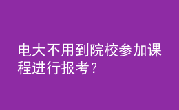 電大不用到院校參加課程進(jìn)行報考？