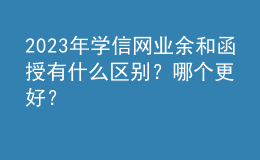 2023年學信網業(yè)余和函授有什么區(qū)別？哪個更好？