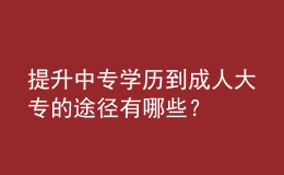提升中專學(xué)歷到成人大專的途徑有哪些？