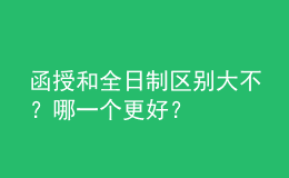 函授和全日制區(qū)別大不？哪一個更好？