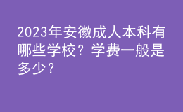 2023年安徽成人本科有哪些學(xué)校？學(xué)費一般是多少？