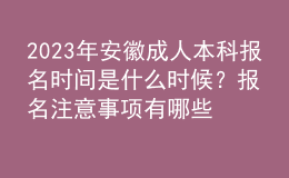 2023年安徽成人本科報(bào)名時(shí)間是什么時(shí)候？報(bào)名注意事項(xiàng)有哪些？