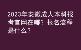 2023年安徽成人本科報考官網在哪？報名流程是什么？