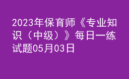2023年保育師《專業(yè)知識(shí)（中級(jí)）》每日一練試題05月03日