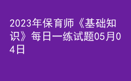 2023年保育師《基礎(chǔ)知識》每日一練試題05月04日