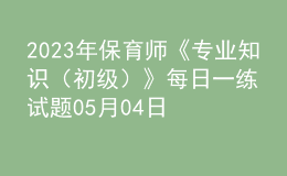 2023年保育師《專業(yè)知識（初級）》每日一練試題05月04日