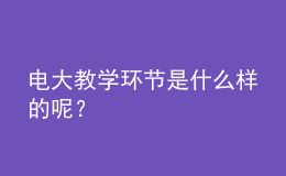 電大教學(xué)環(huán)節(jié)是什么樣的呢？