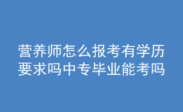 營養(yǎng)師怎么報考有學(xué)歷要求嗎 中專畢業(yè)能考嗎