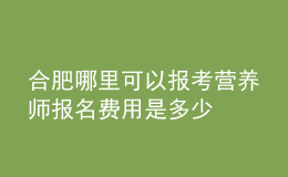 合肥哪里可以報考營養(yǎng)師 報名費用是多少