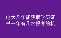 電大幾年能獲取學(xué)歷證書一年有幾次報(bào)考的機(jī)會