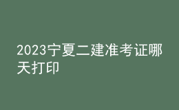 2023寧夏二建準考證哪天打印