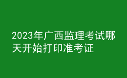 2023年廣西監(jiān)理考試哪天開始打印準考證