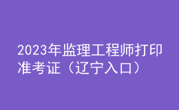 2023年監(jiān)理工程師打印準考證（遼寧入口）