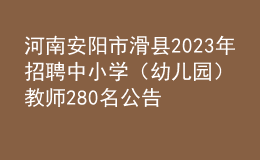 河南安陽市滑縣2023年招聘中小學（幼兒園）教師280名公告