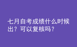 七月自考成績什么時候出？可以復(fù)核嗎？ 