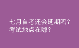 七月自考還會延期嗎？考試地點在哪？ 