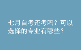 七月自考還考嗎？可以選擇的專業(yè)有哪些？ 