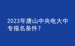 2023年唐山中央電大中專報名條件？