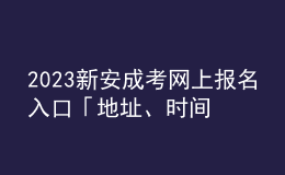 2023新安成考網(wǎng)上報名入口「地址、時間一覽」