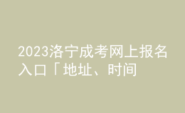 2023洛寧成考網(wǎng)上報名入口「地址、時間一覽」
