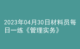 2023年04月30日材料員每日一練《管理實(shí)務(wù)》