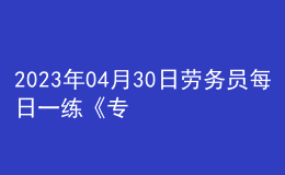 2023年04月30日勞務員每日一練《專業(yè)管理實務》