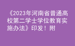 《2023年河南省普通高校第二學(xué)士學(xué)位教育實施辦法》印發(fā)！附“十問十答”