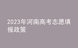 2023年河南高考志愿填報政策