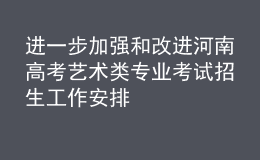 進(jìn)一步加強和改進(jìn)河南高考藝術(shù)類專業(yè)考試招生工作安排