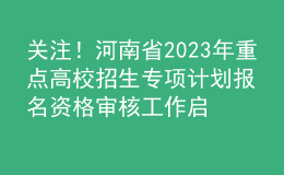 關(guān)注！河南省2023年重點(diǎn)高校招生專項(xiàng)計劃報名資格審核工作啟動