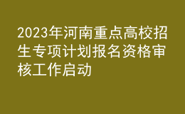 2023年河南重點(diǎn)高校招生專項計劃報名資格審核工作啟動