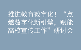 推進(jìn)教育數(shù)字化！“點(diǎn)燃數(shù)字化新引擎，賦能高校宣傳工作”研討會(huì)成功舉辦