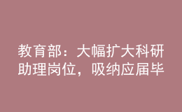 教育部：大幅擴(kuò)大科研助理崗位，吸納應(yīng)屆畢業(yè)生就業(yè)