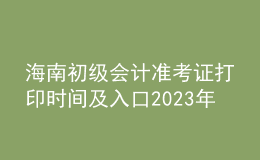 海南初級會計準(zhǔn)考證打印時間及入口2023年