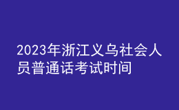 2023年浙江義烏社會(huì)人員普通話考試時(shí)間：5月25、26日