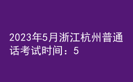 2023年5月浙江杭州普通話考試時間：5月13日起