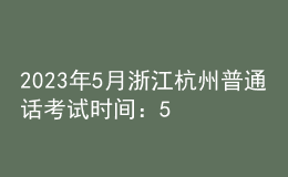 2023年5月浙江杭州普通話考試時(shí)間：5月20日、21日