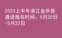 2023上半年浙江金華普通話(huà)報(bào)名時(shí)間：5月20日-5月22日