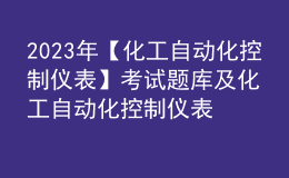 2023年【化工自動(dòng)化控制儀表】考試題庫(kù)及化工自動(dòng)化控制儀表考試總結(jié)
