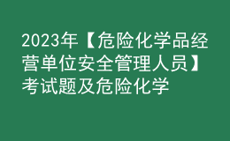 2023年【危險(xiǎn)化學(xué)品經(jīng)營單位安全管理人員】考試題及危險(xiǎn)化學(xué)品經(jīng)營單位安全管理人員報(bào)名考試
