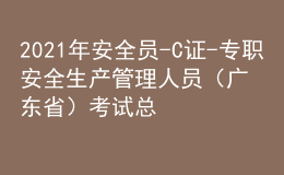 2021年安全員-C證-專職安全生產(chǎn)管理人員（廣東?。┛荚嚳偨Y(jié)及安全員-C證-專職安全生產(chǎn)管理人員（廣東?。┠M考試題