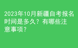 2023年10月新疆自考報名時間是多久？有哪些注意事項？ 