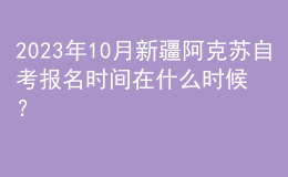 2023年10月新疆阿克蘇自考報名時間在什么時候？ 